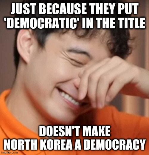 yeah right uncle rodger | JUST BECAUSE THEY PUT 'DEMOCRATIC' IN THE TITLE; DOESN'T MAKE NORTH KOREA A DEMOCRACY | image tagged in yeah right uncle rodger | made w/ Imgflip meme maker