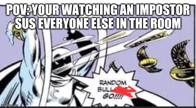 This is how it feels though | POV: YOUR WATCHING AN IMPOSTOR SUS EVERYONE ELSE IN THE ROOM | image tagged in random bullshit go,among us,impostor | made w/ Imgflip meme maker