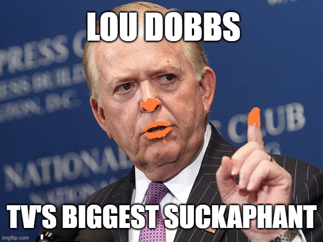 Lou Dobbs Suckaphant | LOU DOBBS; TV'S BIGGEST SUCKAPHANT | image tagged in lou dobbs,cheeto,sucker,liar,fox news,fool | made w/ Imgflip meme maker