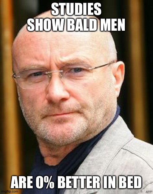 Phil Collins | STUDIES SHOW BALD MEN; ARE 0% BETTER IN BED | image tagged in phil collins | made w/ Imgflip meme maker