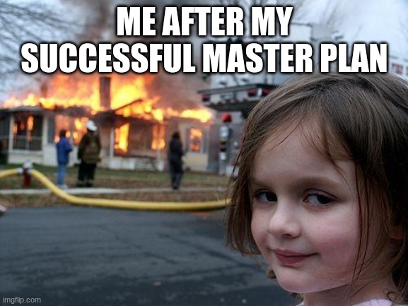 Disaster Girl Meme | ME AFTER MY SUCCESSFUL MASTER PLAN | image tagged in memes,disaster girl | made w/ Imgflip meme maker