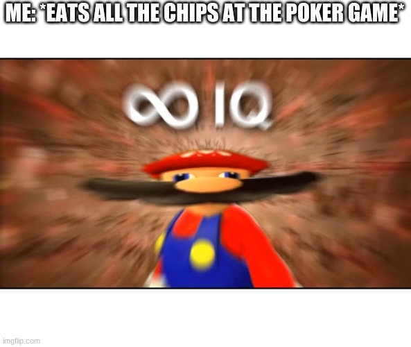 Infinity IQ Mario | ME: *EATS ALL THE CHIPS AT THE POKER GAME* | image tagged in infinity iq mario | made w/ Imgflip meme maker