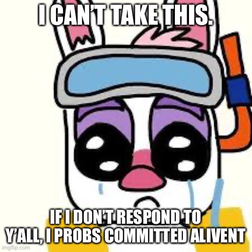 Yeah. I’m done | I CAN’T TAKE THIS. IF I DON’T RESPOND TO Y’ALL, I PROBS COMMITTED ALIVENT | image tagged in skippy,sad | made w/ Imgflip meme maker