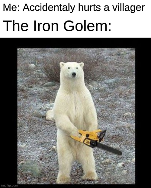 Iron golems |  Me: Accidentaly hurts a villager; The Iron Golem: | image tagged in memes,chainsaw bear | made w/ Imgflip meme maker