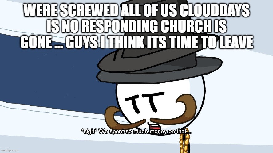 We Spent Much Money On That | WERE SCREWED ALL OF US CLOUDDAYS IS NO RESPONDING CHURCH IS GONE ... GUYS I THINK ITS TIME TO LEAVE | image tagged in we spent much money on that | made w/ Imgflip meme maker