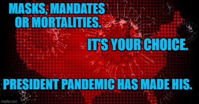 Life Or Death And A Piece Of Cloth. | MASKS, MANDATES
 OR MORTALITIES. IT'S YOUR CHOICE. PRESIDENT PANDEMIC HAS MADE HIS. | image tagged in politics | made w/ Imgflip meme maker
