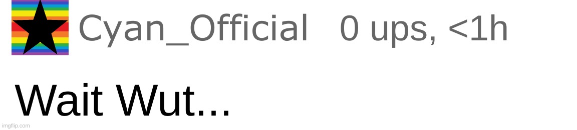 Cyan_Official Wait Wut...(Link in Comments :3) | image tagged in cyan_official wait wut | made w/ Imgflip meme maker