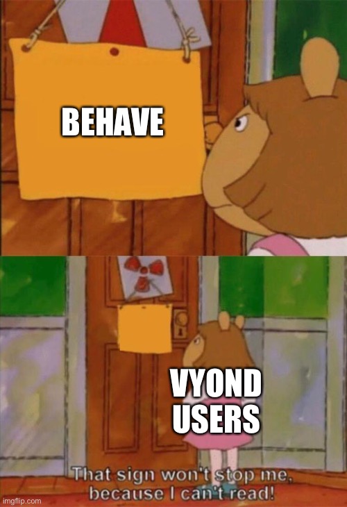 Toxic Vyond users in a nutshell (part 1) | BEHAVE; VYOND USERS | image tagged in dw sign won't stop me because i can't read,goanimate,vyond,toxic user,truth,memes | made w/ Imgflip meme maker