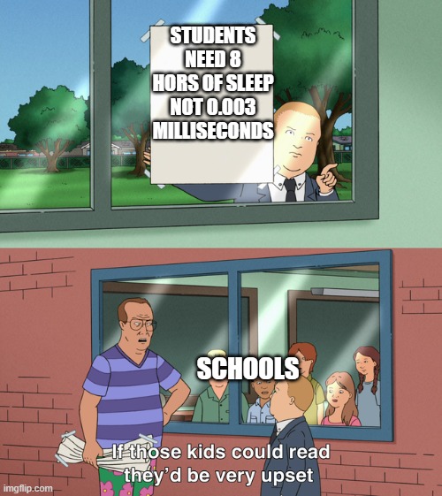 If those kids could read they'd be very upset | STUDENTS NEED 8 HORS OF SLEEP NOT 0.003 MILLISECONDS; SCHOOLS | image tagged in if those kids could read they'd be very upset | made w/ Imgflip meme maker