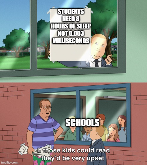 If those kids could read they'd be very upset | STUDENTS NEED 8 HOURS OF SLEEP NOT 0.003 MILLISECONDS; SCHOOLS | image tagged in if those kids could read they'd be very upset | made w/ Imgflip meme maker