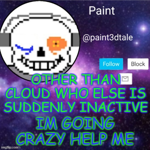 WHO THE FUCK ELSE DARES DIE/LEAVE? | OTHER THAN CLOUD WHO ELSE IS SUDDENLY INACTIVE; IM GOING CRAZY HELP ME | image tagged in paint announces | made w/ Imgflip meme maker