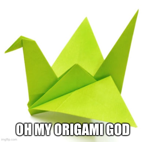 Origami Crane | OH MY ORIGAMI GOD | image tagged in origami crane | made w/ Imgflip meme maker