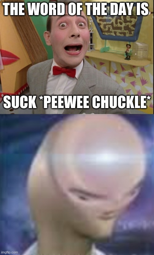 woah | THE WORD OF THE DAY IS; SUCK *PEEWEE CHUCKLE* | image tagged in peewee herman secret word of the day | made w/ Imgflip meme maker