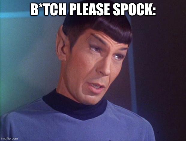 Spock | B*TCH PLEASE SPOCK: | image tagged in spock | made w/ Imgflip meme maker