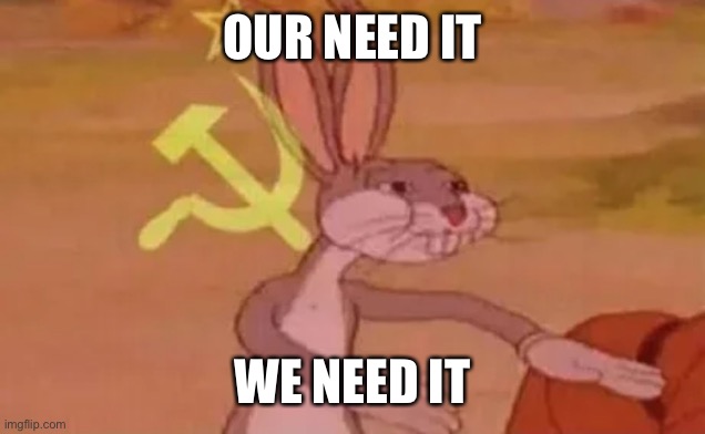 Bugs bunny communist | OUR NEED IT WE NEED IT | image tagged in bugs bunny communist | made w/ Imgflip meme maker
