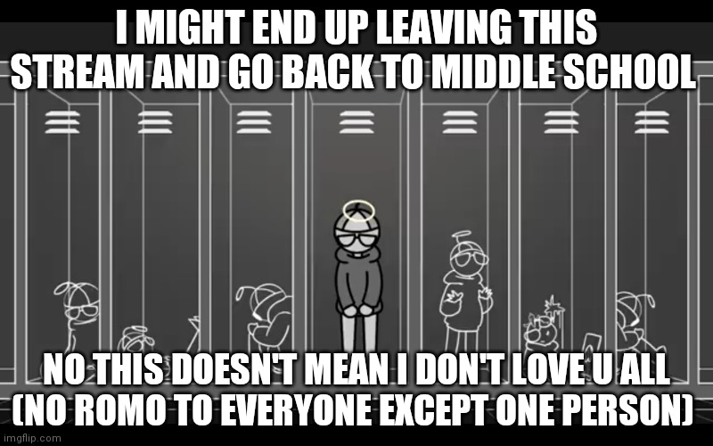 I'm not something I'm something else | I MIGHT END UP LEAVING THIS STREAM AND GO BACK TO MIDDLE SCHOOL; NO THIS DOESN'T MEAN I DON'T LOVE U ALL
(NO ROMO TO EVERYONE EXCEPT ONE PERSON) | image tagged in i'm not something i'm something else | made w/ Imgflip meme maker