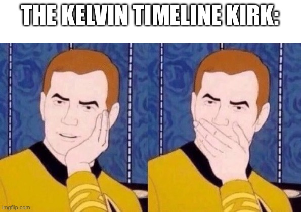 Sarcastically surprised Kirk | THE KELVIN TIMELINE KIRK: | image tagged in sarcastically surprised kirk | made w/ Imgflip meme maker