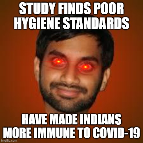 Poor hygiene standards have made Indians more immune to COVID | STUDY FINDS POOR HYGIENE STANDARDS; HAVE MADE INDIANS
MORE IMMUNE TO COVID-19 | image tagged in indian guy | made w/ Imgflip meme maker