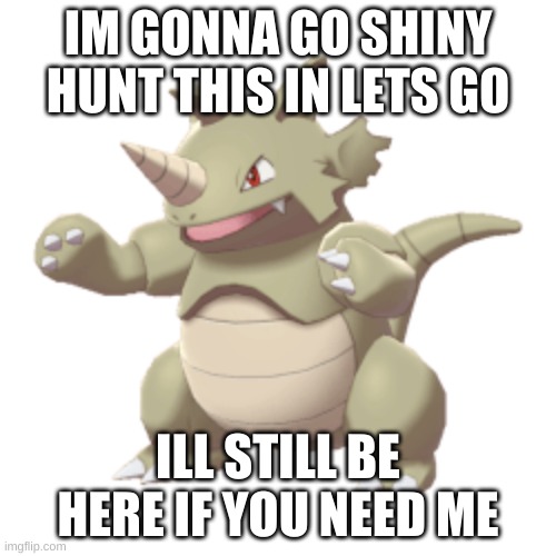 IM GONNA GO SHINY HUNT THIS IN LETS GO; ILL STILL BE HERE IF YOU NEED ME | made w/ Imgflip meme maker