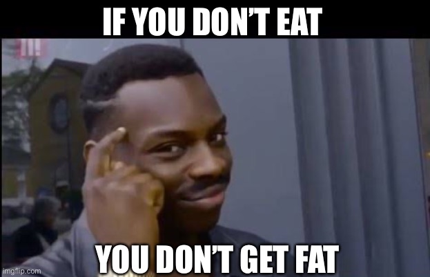 Smart | IF YOU DON’T EAT; YOU DON’T GET FAT | image tagged in memes,smart | made w/ Imgflip meme maker