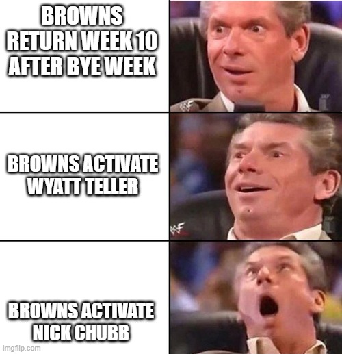 Vince McMahon | BROWNS RETURN WEEK 10 AFTER BYE WEEK; BROWNS ACTIVATE WYATT TELLER; BROWNS ACTIVATE NICK CHUBB | image tagged in vince mcmahon,Browns | made w/ Imgflip meme maker