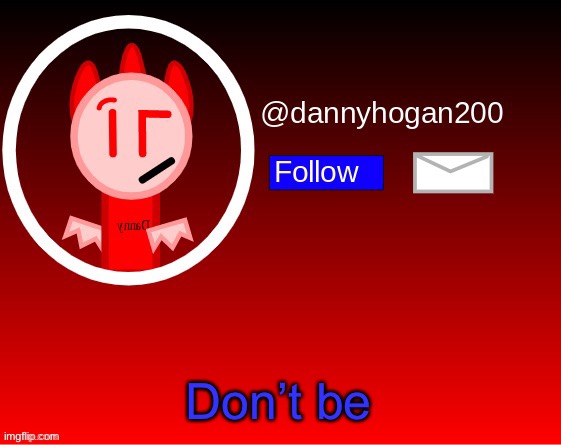 dannyhogan200 announcement | Don’t be | image tagged in dannyhogan200 announcement | made w/ Imgflip meme maker