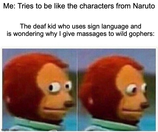 Hand motions that mean nothing have tons of significance in Naruto. | Me: Tries to be like the characters from Naruto; The deaf kid who uses sign language and is wondering why I give massages to wild gophers: | image tagged in memes,monkey puppet | made w/ Imgflip meme maker