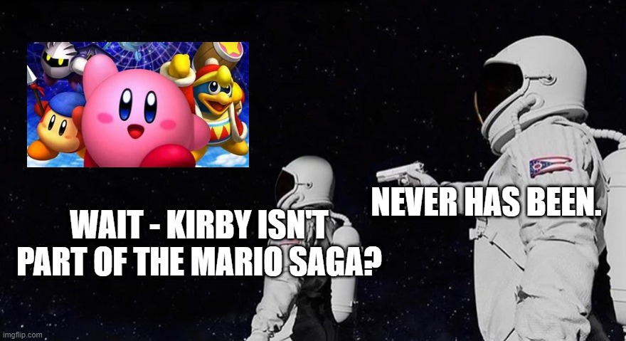 Never Has Been Earth removed | NEVER HAS BEEN. WAIT - KIRBY ISN'T PART OF THE MARIO SAGA? | image tagged in never has been earth removed,memes,never has been,among us,among us impostor | made w/ Imgflip meme maker