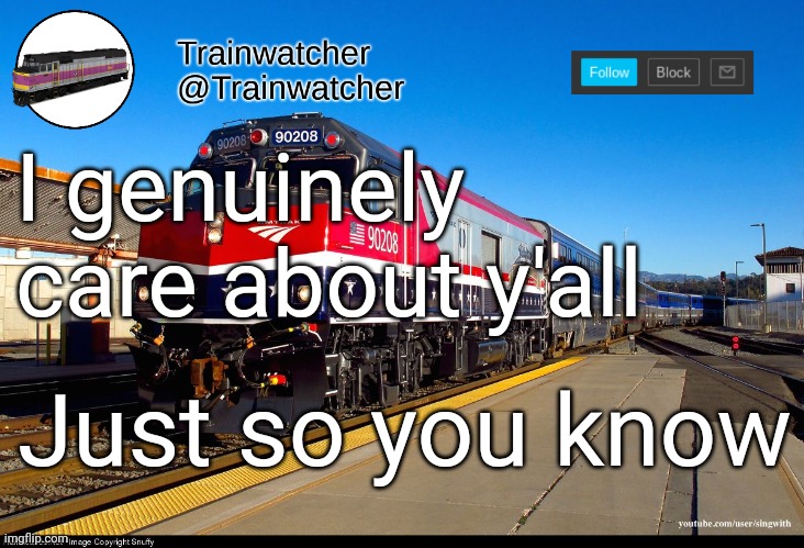 Trainwatcher Announcement 4 | I genuinely care about y'all; Just so you know | image tagged in trainwatcher announcement 4 | made w/ Imgflip meme maker