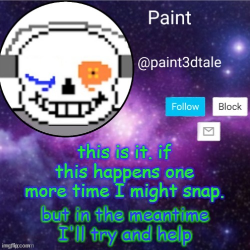 ill put some memechats in the commentos | this is it. if this happens one more time I might snap. but in the meantime I'll try and help | image tagged in paint announces | made w/ Imgflip meme maker