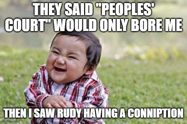 9/11 was your high point, son. Sad, ain't it? | THEY SAID "PEOPLES' COURT" WOULD ONLY BORE ME; THEN I SAW RUDY HAVING A CONNIPTION | image tagged in memes,evil toddler,nevertrump,dumptrump | made w/ Imgflip meme maker