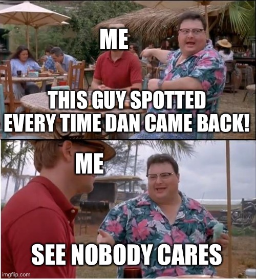 Dan is Cannogabang BTW | ME; THIS GUY SPOTTED EVERY TIME DAN CAME BACK! ME; SEE NOBODY CARES | image tagged in memes,see nobody cares | made w/ Imgflip meme maker