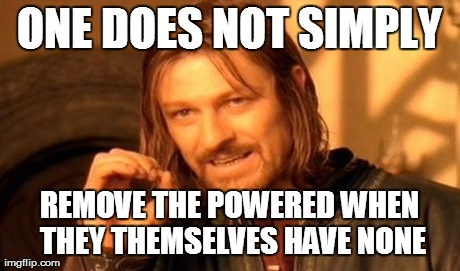 One Does Not Simply Meme | ONE DOES NOT SIMPLY REMOVE THE POWERED WHEN THEY THEMSELVES HAVE NONE | image tagged in memes,one does not simply | made w/ Imgflip meme maker