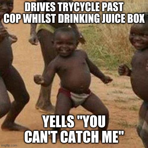 TOO FAST BOI | DRIVES TRYCYCLE PAST COP WHILST DRINKING JUICE BOX; YELLS "YOU CAN'T CATCH ME" | image tagged in memes,third world success kid | made w/ Imgflip meme maker