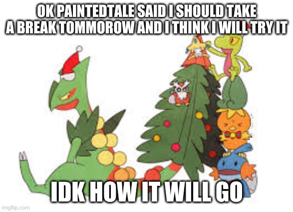 Christmas Sceptile | OK PAINTEDTALE SAID I SHOULD TAKE A BREAK TOMMOROW AND I THINK I WILL TRY IT; IDK HOW IT WILL GO | image tagged in christmas sceptile | made w/ Imgflip meme maker