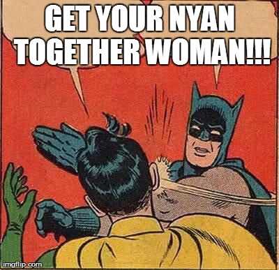 Batman Slapping Robin Meme | GET YOUR NYAN TOGETHER WOMAN!!! | image tagged in memes,batman slapping robin | made w/ Imgflip meme maker
