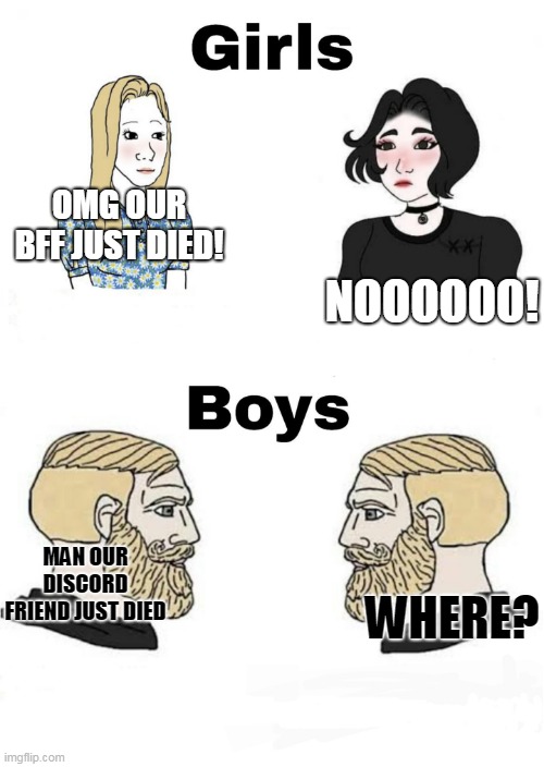 where | OMG OUR BFF JUST DIED! NOOOOOO! MAN OUR DISCORD FRIEND JUST DIED; WHERE? | image tagged in girls vs boys | made w/ Imgflip meme maker
