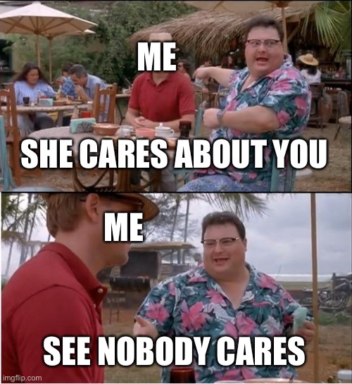 See Nobody Cares Meme | SHE CARES ABOUT YOU SEE NOBODY CARES ME ME | image tagged in memes,see nobody cares | made w/ Imgflip meme maker