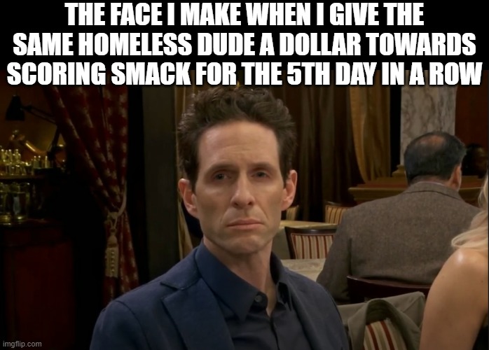 It's Never Sunny in Rehab | THE FACE I MAKE WHEN I GIVE THE SAME HOMELESS DUDE A DOLLAR TOWARDS SCORING SMACK FOR THE 5TH DAY IN A ROW | image tagged in dennis reynolds,reactions | made w/ Imgflip meme maker