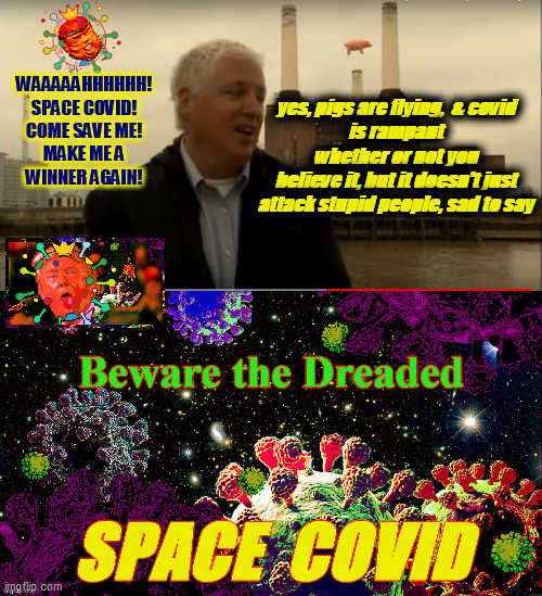 WAAAAAHHHHHH!
SPACE COVID!
COME SAVE ME!
MAKE ME A
WINNER AGAIN! yes, pigs are flying,  & covid
is rampant whether or not you
believe it, bu | made w/ Imgflip meme maker