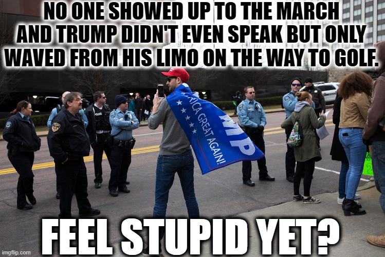 I Guess Your Flag Cape Isn't Working. | NO ONE SHOWED UP TO THE MARCH AND TRUMP DIDN'T EVEN SPEAK BUT ONLY WAVED FROM HIS LIMO ON THE WAY TO GOLF. FEEL STUPID YET? | image tagged in donald trump,golf,president biden,trump supporters,stupid,embarrassing | made w/ Imgflip meme maker