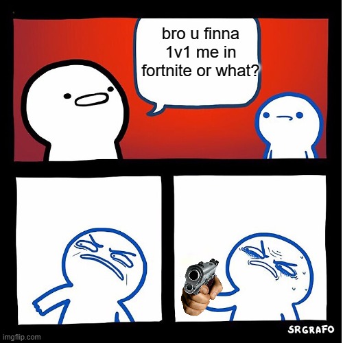never boys | bro u finna 1v1 me in fortnite or what? | image tagged in memes | made w/ Imgflip meme maker