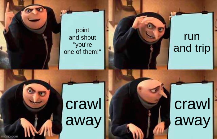 how to get someone to think you're crazy | point and shout "you're one of them!"; run and trip; crawl away; crawl away | image tagged in memes,gru's plan | made w/ Imgflip meme maker