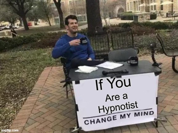 Change My Mind | If You; Are a Hypnotist | image tagged in memes,change my mind | made w/ Imgflip meme maker