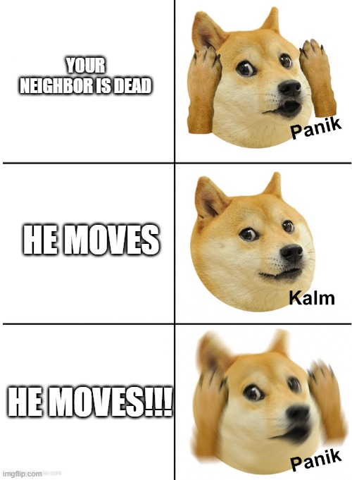 He moves!!! | YOUR NEIGHBOR IS DEAD; HE MOVES; HE MOVES!!! | image tagged in panik kalm panik doge | made w/ Imgflip meme maker