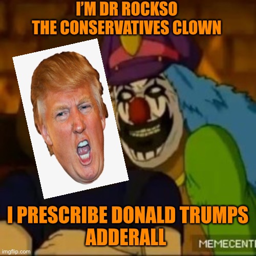 Dr Rockso in the White House Time to party Mr President! | I’M DR ROCKSO THE CONSERVATIVES CLOWN; I PRESCRIBE DONALD TRUMPS
ADDERALL | image tagged in donald trump,party,funny,orange,pills,hard to swallow pills | made w/ Imgflip meme maker