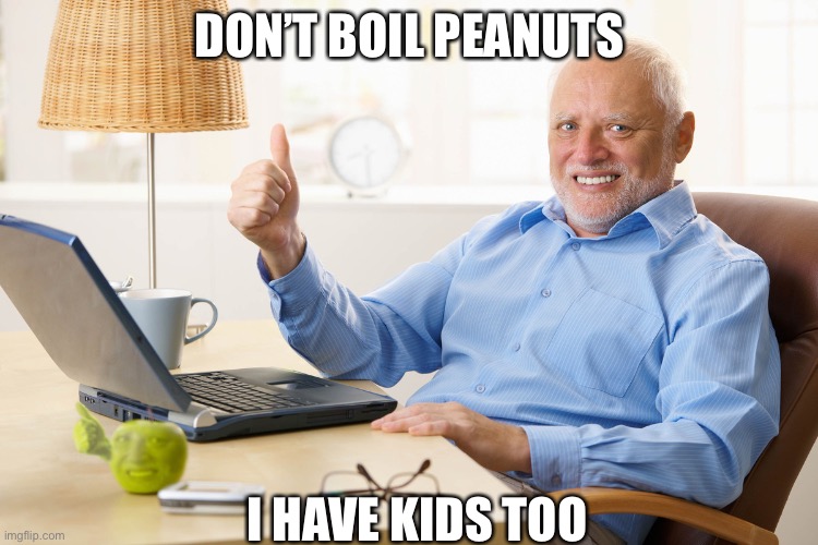 Please don’t boil peanut | DON’T BOIL PEANUTS; I HAVE KIDS TOO | image tagged in no nut boil,peanut boil | made w/ Imgflip meme maker