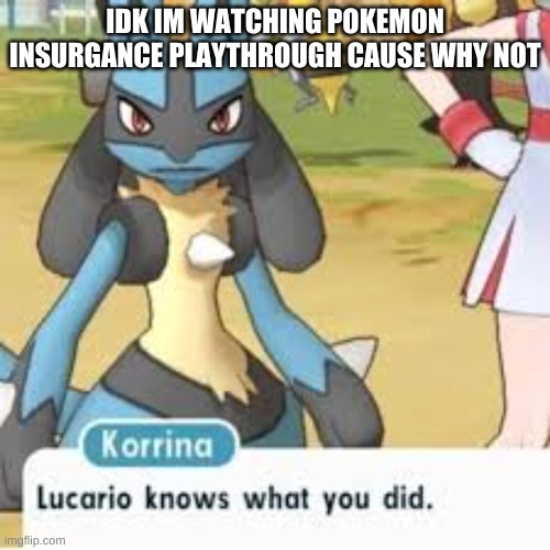 Lucario | IDK IM WATCHING POKEMON INSURGANCE PLAYTHROUGH CAUSE WHY NOT | image tagged in lucario | made w/ Imgflip meme maker