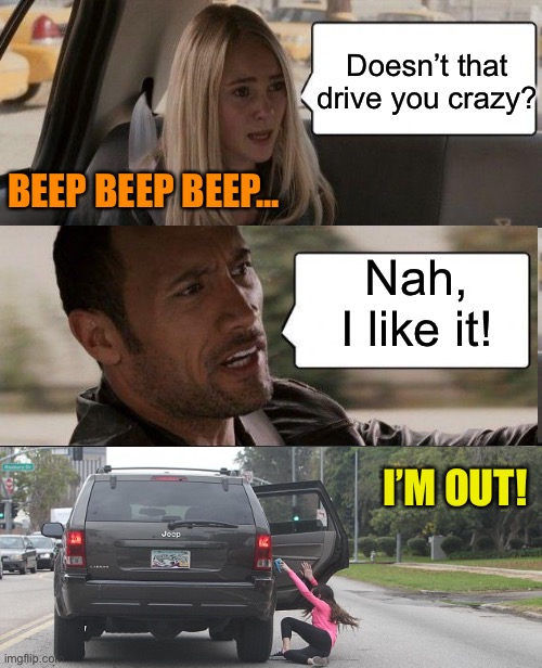 The Rock Driving Meme | Doesn’t that drive you crazy? Nah, I like it! BEEP BEEP BEEP... I’M OUT! | image tagged in memes,the rock driving | made w/ Imgflip meme maker