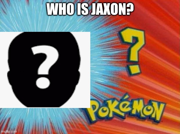 WHO IS JAXON? | made w/ Imgflip meme maker